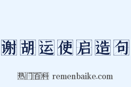 谢胡运使启造句是什么意思的图片